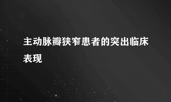 主动脉瓣狭窄患者的突出临床表现