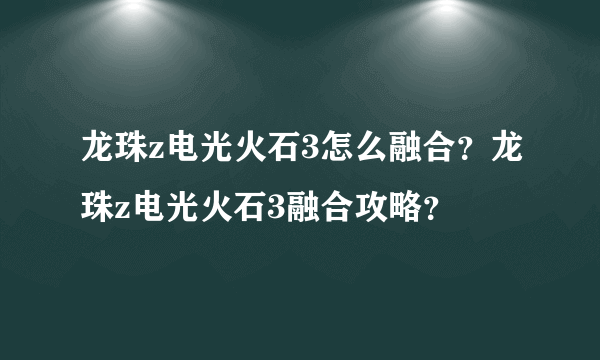 龙珠z电光火石3怎么融合？龙珠z电光火石3融合攻略？