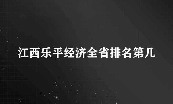 江西乐平经济全省排名第几