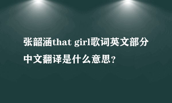 张韶涵that girl歌词英文部分中文翻译是什么意思？