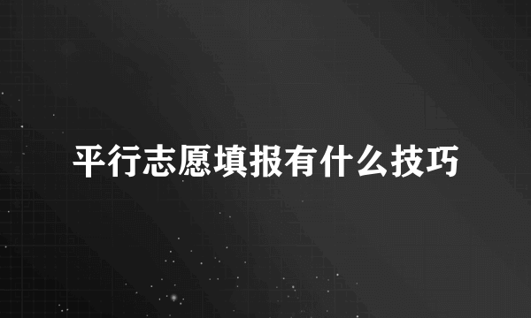 平行志愿填报有什么技巧