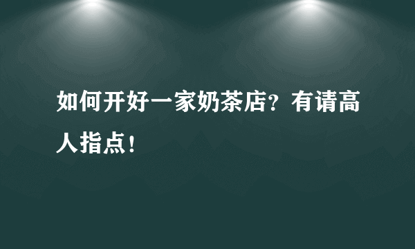 如何开好一家奶茶店？有请高人指点！