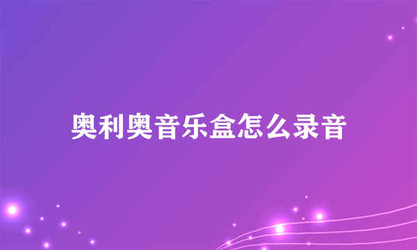 奥利奥音乐盒怎么录音