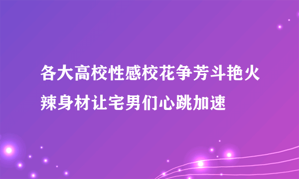 各大高校性感校花争芳斗艳火辣身材让宅男们心跳加速