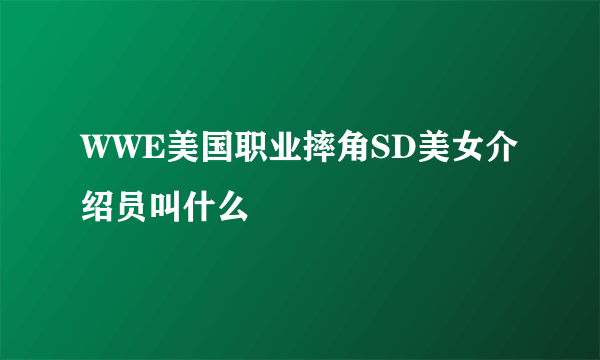 WWE美国职业摔角SD美女介绍员叫什么