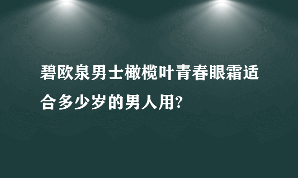 碧欧泉男士橄榄叶青春眼霜适合多少岁的男人用?