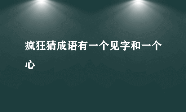 疯狂猜成语有一个见字和一个心