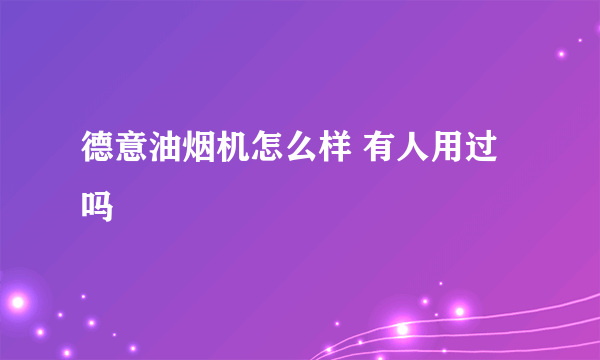 德意油烟机怎么样 有人用过吗