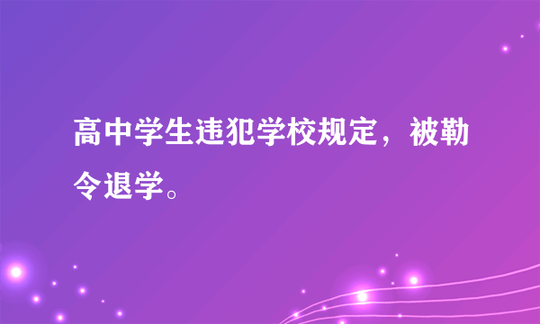 高中学生违犯学校规定，被勒令退学。