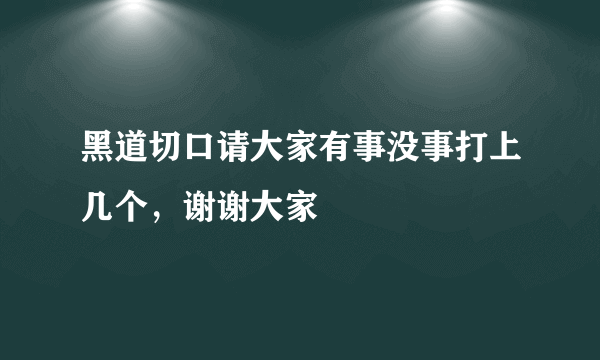 黑道切口请大家有事没事打上几个，谢谢大家