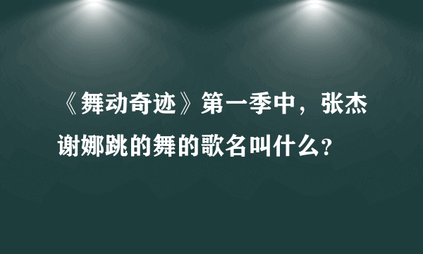 《舞动奇迹》第一季中，张杰谢娜跳的舞的歌名叫什么？