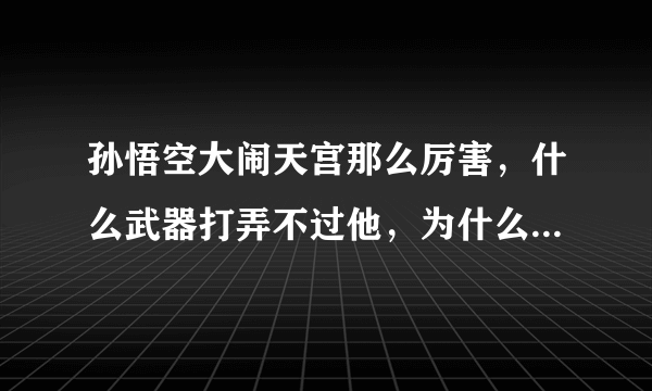 孙悟空大闹天宫那么厉害，什么武器打弄不过他，为什么取经就经常被揍？