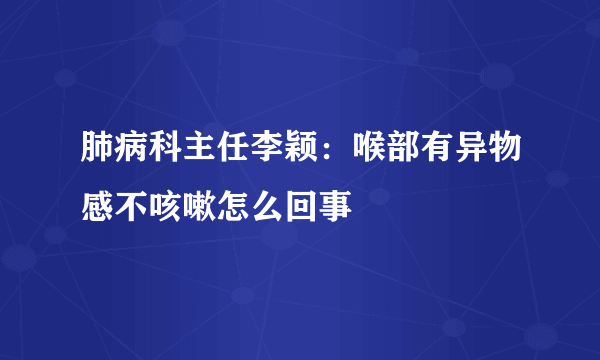 肺病科主任李颖：喉部有异物感不咳嗽怎么回事