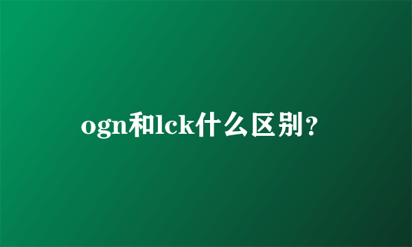 ogn和lck什么区别？