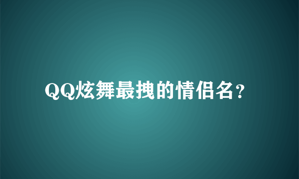 QQ炫舞最拽的情侣名？