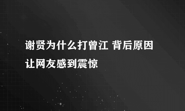 谢贤为什么打曾江 背后原因让网友感到震惊