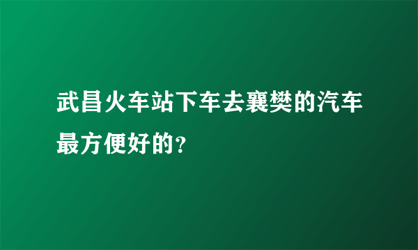 武昌火车站下车去襄樊的汽车最方便好的？