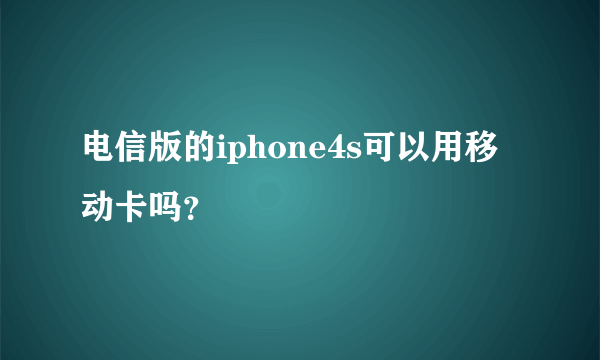 电信版的iphone4s可以用移动卡吗？