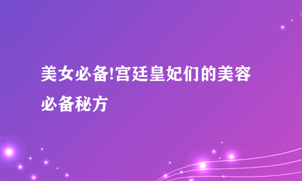 美女必备!宫廷皇妃们的美容必备秘方