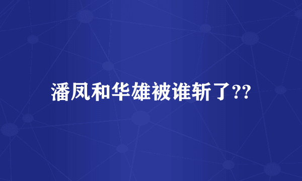 潘凤和华雄被谁斩了??