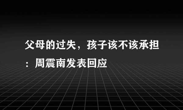 父母的过失，孩子该不该承担：周震南发表回应