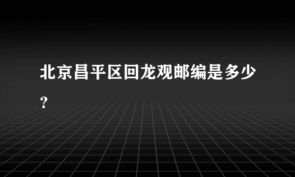 北京昌平区回龙观邮编是多少？