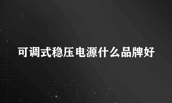 可调式稳压电源什么品牌好