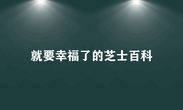 就要幸福了的芝士百科