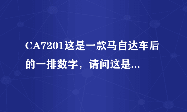 CA7201这是一款马自达车后的一排数字，请问这是什么意思？