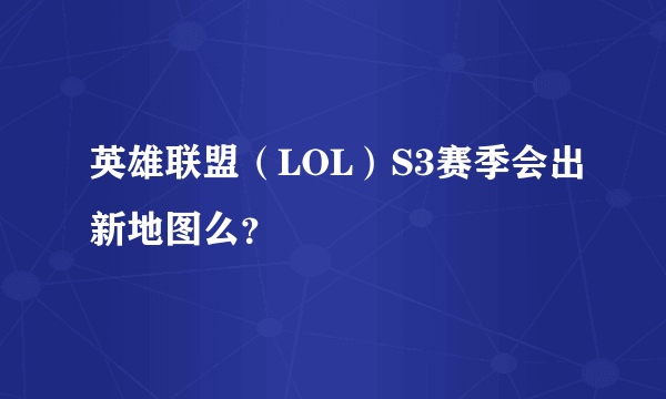 英雄联盟（LOL）S3赛季会出新地图么？