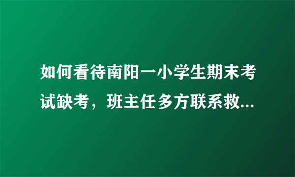 如何看待南阳一小学生期末考试缺考，班主任多方联系救下一家三口性命？