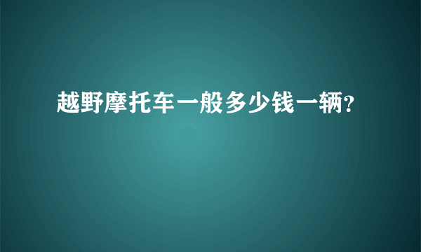 越野摩托车一般多少钱一辆？