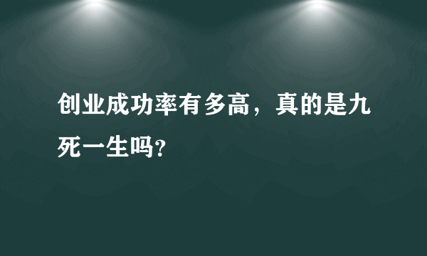 创业成功率有多高，真的是九死一生吗？