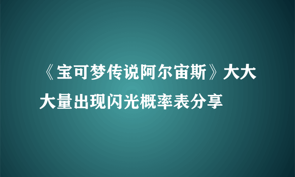 《宝可梦传说阿尔宙斯》大大大量出现闪光概率表分享