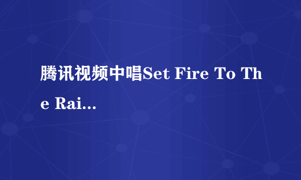 腾讯视频中唱Set Fire To The Rain的歌手叫什么?