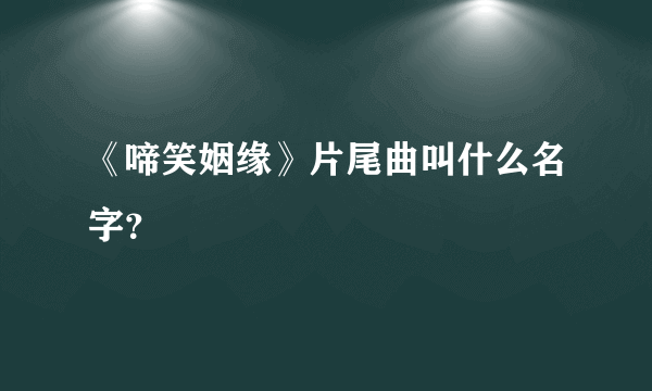 《啼笑姻缘》片尾曲叫什么名字？