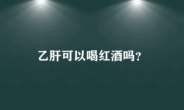 乙肝可以喝红酒吗？