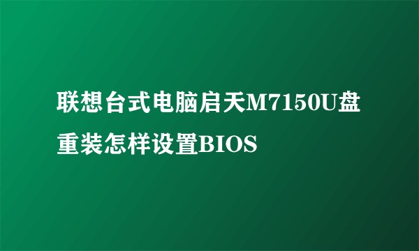 联想台式电脑启天M7150U盘重装怎样设置BIOS