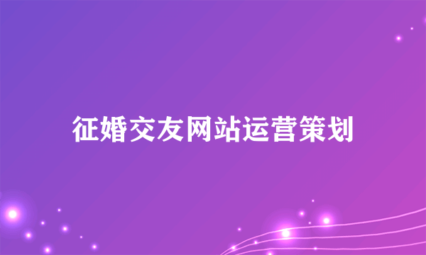 征婚交友网站运营策划