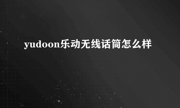 yudoon乐动无线话筒怎么样