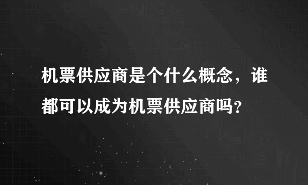 机票供应商是个什么概念，谁都可以成为机票供应商吗？