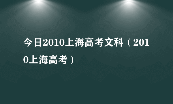 今日2010上海高考文科（2010上海高考）