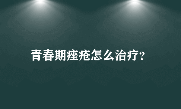 青春期痤疮怎么治疗？