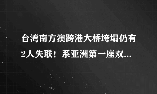 台湾南方澳跨港大桥垮塌仍有2人失联！系亚洲第一座双叉式单拱桥