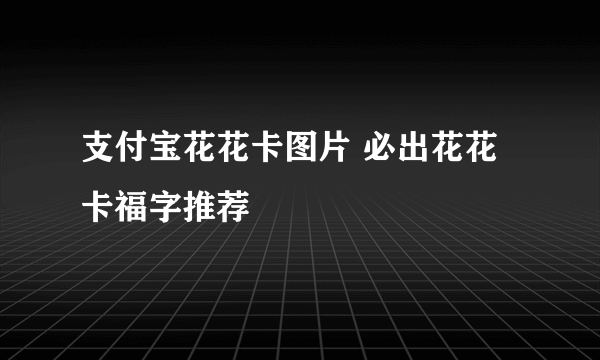 支付宝花花卡图片 必出花花卡福字推荐