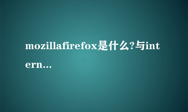 mozillafirefox是什么?与internet explorer有什么区别?