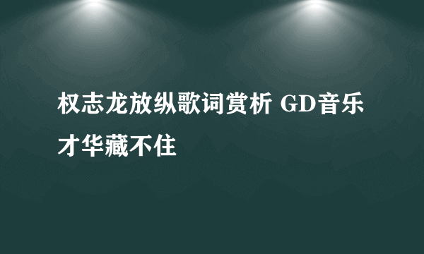 权志龙放纵歌词赏析 GD音乐才华藏不住