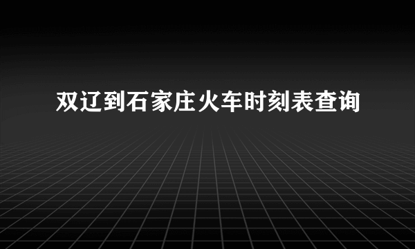 双辽到石家庄火车时刻表查询