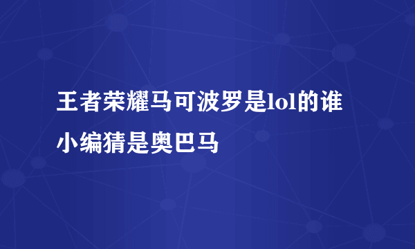 王者荣耀马可波罗是lol的谁 小编猜是奥巴马