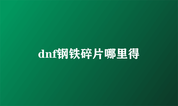 dnf钢铁碎片哪里得